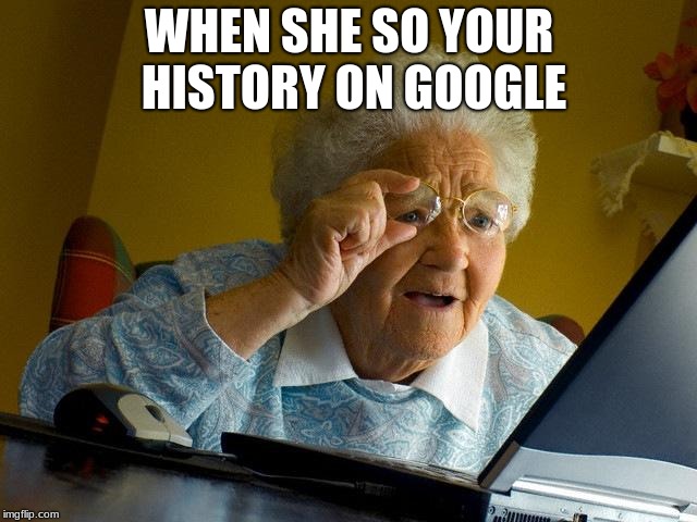 Grandma Finds The Internet Meme | WHEN SHE SO YOUR HISTORY ON GOOGLE | image tagged in memes,grandma finds the internet | made w/ Imgflip meme maker