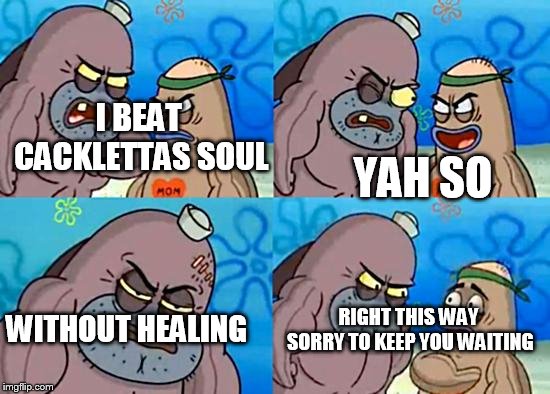 Welcome to the Salty Spitoon | YAH SO; I BEAT CACKLETTAS SOUL; WITHOUT HEALING; RIGHT THIS WAY SORRY TO KEEP YOU WAITING | image tagged in welcome to the salty spitoon | made w/ Imgflip meme maker