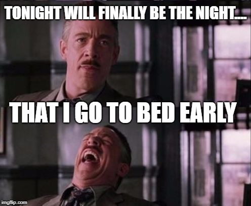 sleep | TONIGHT WILL FINALLY BE THE NIGHT.... THAT I GO TO BED EARLY | image tagged in j jonah jameson,sleep,funny | made w/ Imgflip meme maker