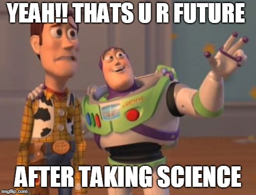 X, X Everywhere Meme | YEAH!! THATS U R FUTURE; AFTER TAKING SCIENCE | image tagged in memes,x x everywhere | made w/ Imgflip meme maker