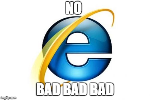 Internet Explorer | NO; BAD BAD BAD | image tagged in memes,internet explorer | made w/ Imgflip meme maker