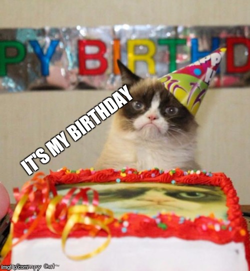 Grumpy Cat Birthday | IT'S MY BIRTHDAY | image tagged in memes,grumpy cat birthday,grumpy cat,birthday,oh wow are you actually reading these tags | made w/ Imgflip meme maker