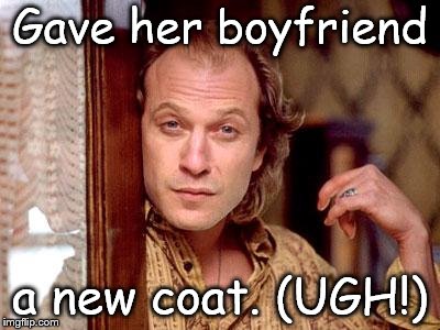buffalo bill | Gave her boyfriend a new coat. (UGH!) | image tagged in buffalo bill | made w/ Imgflip meme maker