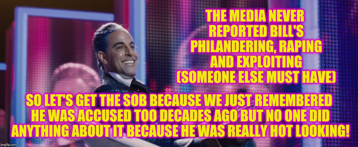 Hunger Games - Caesar Flickerman (Stanley Tucci) | THE MEDIA NEVER REPORTED BILL'S PHILANDERING, RAPING AND EXPLOITING (SOMEONE ELSE MUST HAVE) SO LET'S GET THE SOB BECAUSE WE JUST REMEMBERED | image tagged in hunger games - caesar flickerman stanley tucci | made w/ Imgflip meme maker