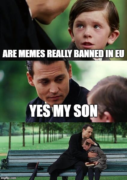 Finding Neverland | ARE MEMES REALLY BANNED IN EU; YES MY SON | image tagged in memes,finding neverland | made w/ Imgflip meme maker
