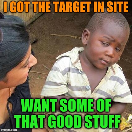 Third World Skeptical Kid | I GOT THE TARGET IN SITE; WANT SOME OF THAT GOOD STUFF | image tagged in memes,third world skeptical kid | made w/ Imgflip meme maker