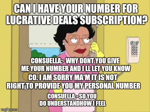 Consuela | CAN I HAVE YOUR NUMBER FOR LUCRATIVE DEALS SUBSCRIPTION? CONSUELLA:- WHY DONT YOU GIVE ME YOUR NUMBER AND I LL LET YOU KNOW; CO. I AM SORRY MA'M IT IS NOT RIGHT TO PROVIDE YOU MY PERSONAL NUMBER; CONSUELLA:- SO YOU DO UNDERSTANDHOW I FEEL | image tagged in memes,consuela | made w/ Imgflip meme maker