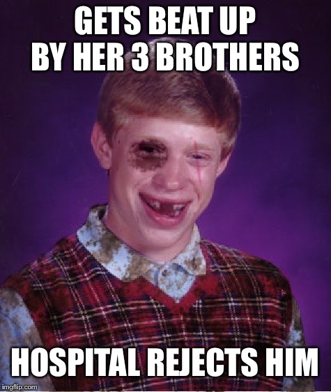 Beat-up Bad Luck Brian | GETS BEAT UP BY HER 3 BROTHERS HOSPITAL REJECTS HIM | image tagged in beat-up bad luck brian | made w/ Imgflip meme maker