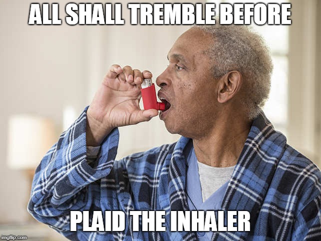 ALL SHALL TREMBLE BEFORE; PLAID THE INHALER | made w/ Imgflip meme maker