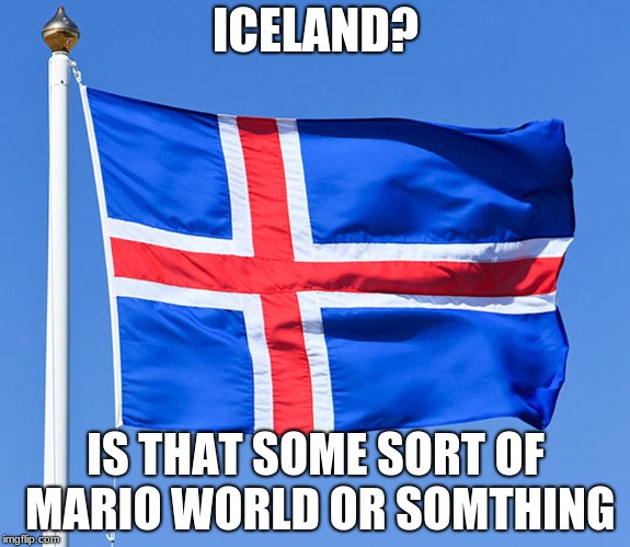 iceland flag | ICELAND? IS THAT SOME SORT OF MARIO WORLD OR SOMTHING | image tagged in iceland flag | made w/ Imgflip meme maker