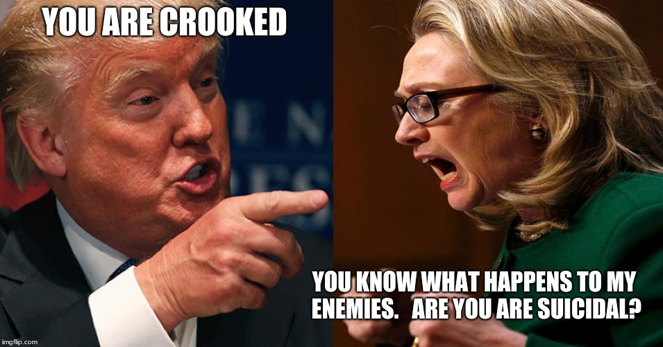 HILLARY TRUMP | YOU ARE CROOKED; YOU KNOW WHAT HAPPENS TO MY ENEMIES. 
 ARE YOU ARE SUICIDAL? | image tagged in hillary trump | made w/ Imgflip meme maker