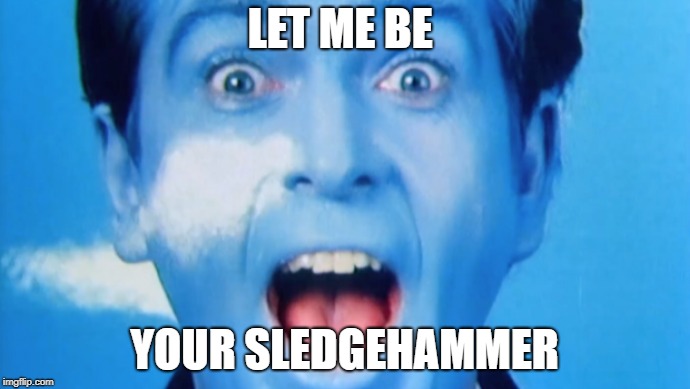 LET ME BE YOUR SLEDGEHAMMER | made w/ Imgflip meme maker