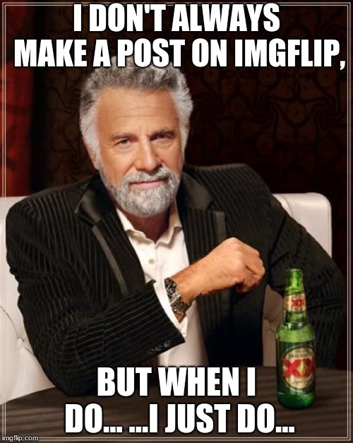 Yeah, me posting something is pretty rare. | I DON'T ALWAYS MAKE A POST ON IMGFLIP, BUT WHEN I DO... ...I JUST DO... | image tagged in memes,the most interesting man in the world | made w/ Imgflip meme maker
