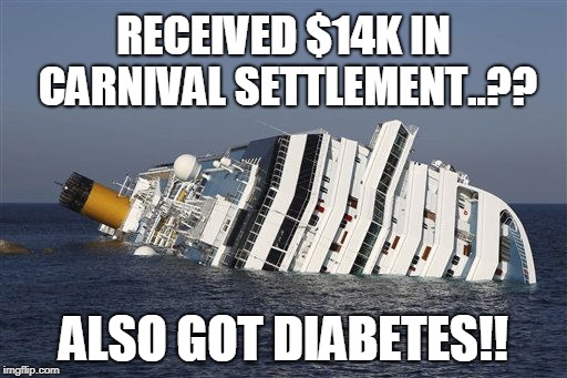 $14K From Carnival Settlement and also got a new Diabetes Diagnosis from it as well... | RECEIVED $14K IN CARNIVAL SETTLEMENT..?? ALSO GOT DIABETES!! | image tagged in cruise ship | made w/ Imgflip meme maker