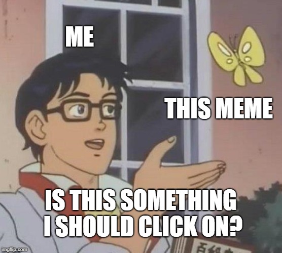 Is This A Pigeon Meme | ME THIS MEME IS THIS SOMETHING I SHOULD CLICK ON? | image tagged in memes,is this a pigeon | made w/ Imgflip meme maker