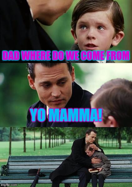 Finding Neverland | DAD WHERE DO WE COME FROM; YO MAMMA! | image tagged in memes,finding neverland | made w/ Imgflip meme maker