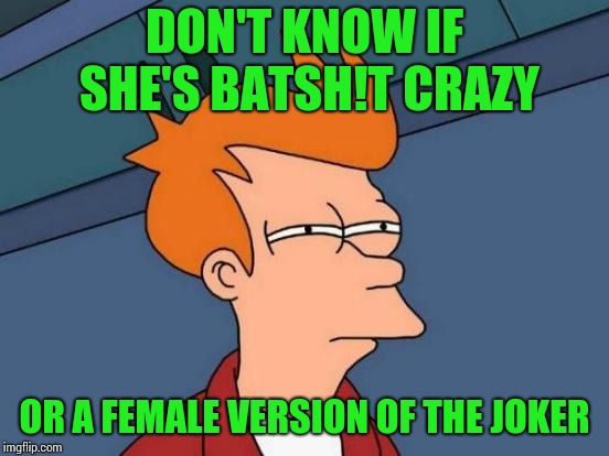 Futurama Fry Meme | DON'T KNOW IF SHE'S BATSH!T CRAZY OR A FEMALE VERSION OF THE JOKER | image tagged in memes,futurama fry | made w/ Imgflip meme maker