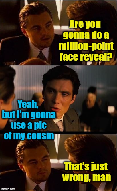 Inception Meme |  Are you gonna do a million-point face reveal? Yeah, but I'm gonna use a pic of my cousin; That's just wrong, man | image tagged in memes,inception | made w/ Imgflip meme maker