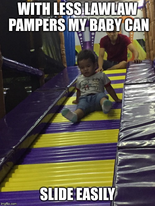 WITH LESS LAWLAW PAMPERS MY BABY CAN; SLIDE EASILY | image tagged in memes | made w/ Imgflip meme maker