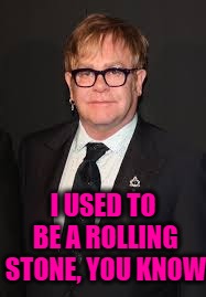 Elton John  | I USED TO BE A ROLLING STONE, YOU KNOW | image tagged in elton john | made w/ Imgflip meme maker
