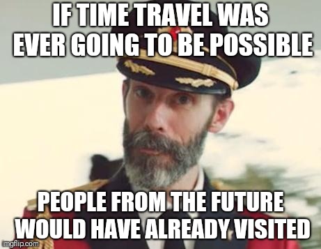 Not to mention inevitable paradox theory | IF TIME TRAVEL WAS EVER GOING TO BE POSSIBLE; PEOPLE FROM THE FUTURE WOULD HAVE ALREADY VISITED | image tagged in captain obvious | made w/ Imgflip meme maker