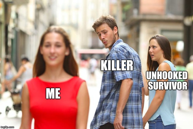Distracted Boyfriend | KILLER; UNHOOKED SURVIVOR; ME | image tagged in memes,distracted boyfriend | made w/ Imgflip meme maker