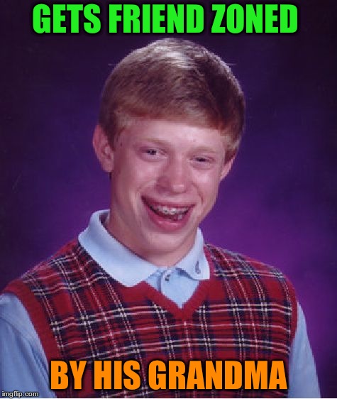 Bad Luck Brian | GETS FRIEND ZONED; BY HIS GRANDMA | image tagged in memes,bad luck brian | made w/ Imgflip meme maker