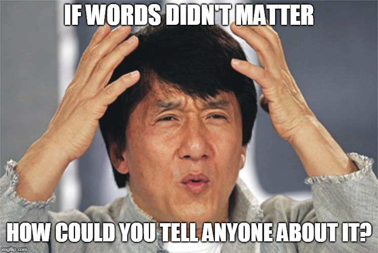 Jackie Chan Confused | IF WORDS DIDN'T MATTER HOW COULD YOU TELL ANYONE ABOUT IT? | image tagged in jackie chan confused | made w/ Imgflip meme maker