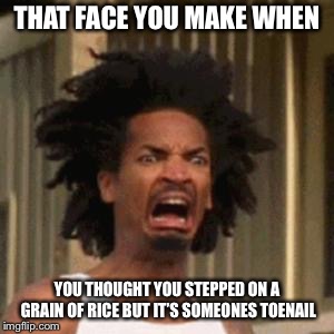Y’all need to start cutting your toenails outside | THAT FACE YOU MAKE WHEN; YOU THOUGHT YOU STEPPED ON A GRAIN OF RICE BUT IT’S SOMEONES TOENAIL | image tagged in crab man eww,mom of boys,eww,memes | made w/ Imgflip meme maker