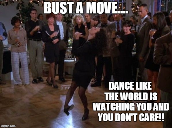 Elaine Benes World Famous Leg Kick Dance!! | BUST A MOVE.... DANCE LIKE THE WORLD IS WATCHING YOU AND YOU DON'T CARE!! | image tagged in seinfeld,elaine benes,dancing | made w/ Imgflip meme maker