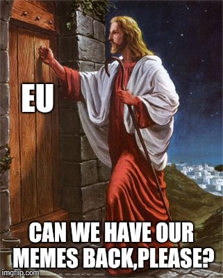 Jesus Knocks On Door | EU; CAN WE HAVE OUR MEMES BACK,PLEASE? | image tagged in memes | made w/ Imgflip meme maker