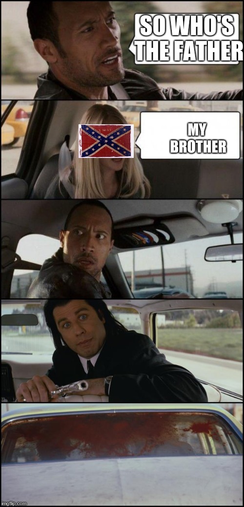 the rock driving and pulp fiction | SO WHO'S THE FATHER; MY BROTHER | image tagged in the rock driving and pulp fiction | made w/ Imgflip meme maker