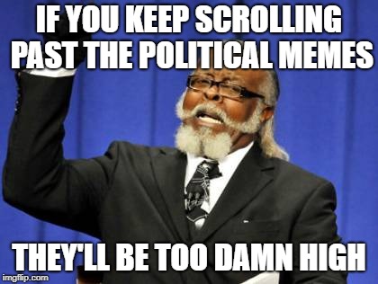 Too Damn High Meme | IF YOU KEEP SCROLLING PAST THE POLITICAL MEMES THEY'LL BE TOO DAMN HIGH | image tagged in memes,too damn high | made w/ Imgflip meme maker