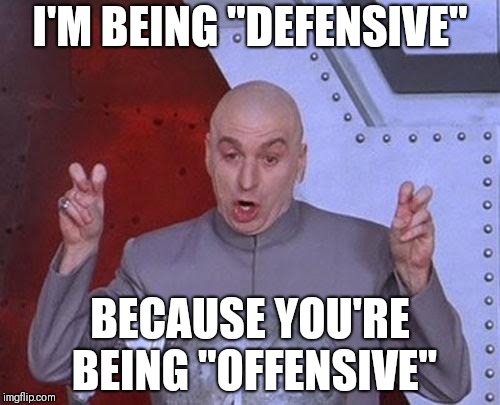 Dr Evil Laser Meme | I'M BEING "DEFENSIVE"; BECAUSE YOU'RE BEING "OFFENSIVE" | image tagged in memes,dr evil laser | made w/ Imgflip meme maker