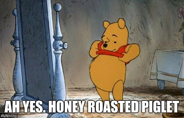 Winnie the Pooh | AH YES. HONEY ROASTED PIGLET | image tagged in winnie the pooh | made w/ Imgflip meme maker