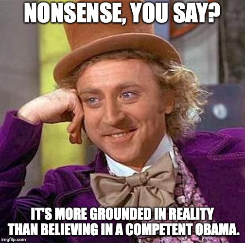Creepy Condescending Wonka Meme | NONSENSE, YOU SAY? IT'S MORE GROUNDED IN REALITY THAN BELIEVING IN A COMPETENT OBAMA. | image tagged in memes,creepy condescending wonka | made w/ Imgflip meme maker