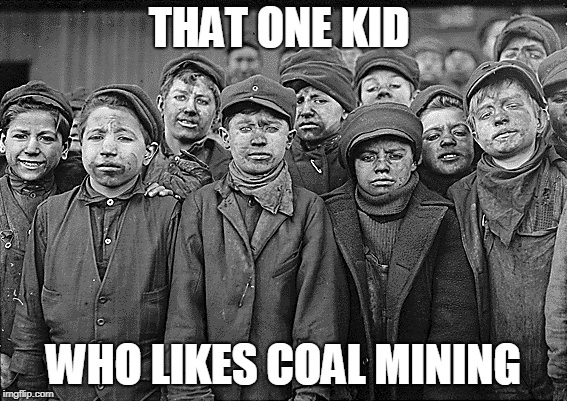 THAT ONE KID; WHO LIKES COAL MINING | made w/ Imgflip meme maker