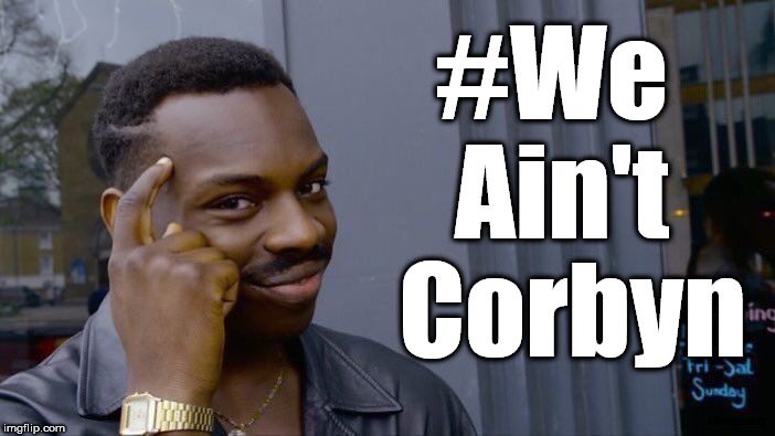 #WeAintCorbyn | #We Ain't  Corbyn; #WEARECORBYN | image tagged in memes,funny,momentum students,wearecorbyn,communist socialist,labourisdead | made w/ Imgflip meme maker