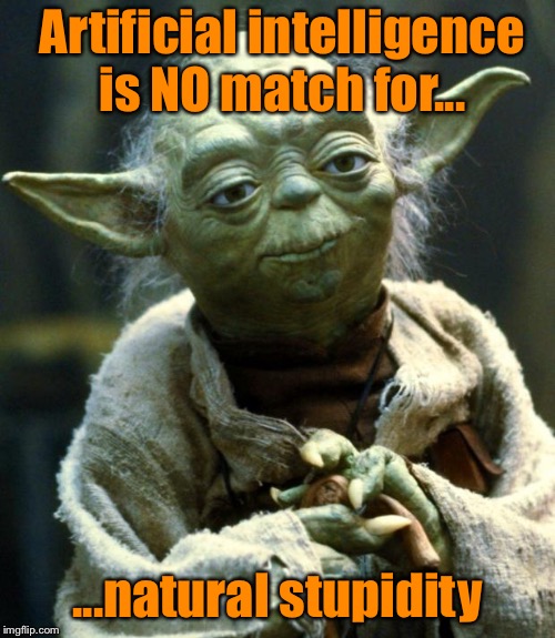 Star Wars Yoda Meme | Artificial intelligence is NO match for... ...natural stupidity | image tagged in memes,star wars yoda | made w/ Imgflip meme maker
