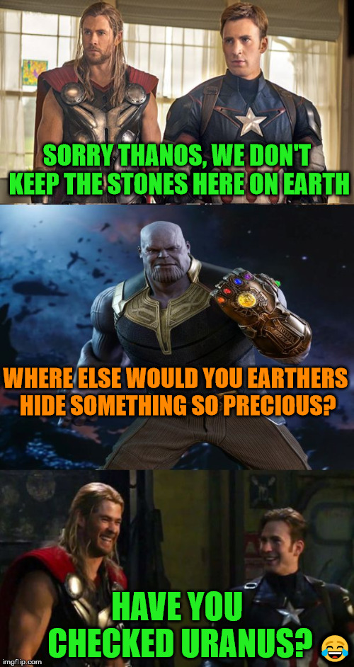Nothing like a good Uranus joke. | SORRY THANOS, WE DON'T KEEP THE STONES HERE ON EARTH; WHERE ELSE WOULD YOU EARTHERS HIDE SOMETHING SO PRECIOUS? HAVE YOU CHECKED URANUS? 😂 | image tagged in memes,funny meme,avengers infinity war,thanos,uranus,captain america | made w/ Imgflip meme maker
