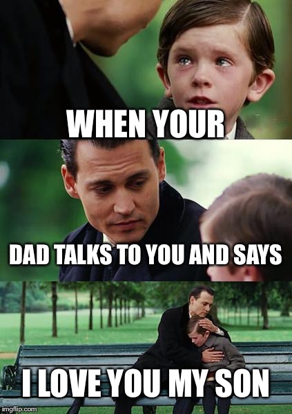 Finding Neverland | WHEN YOUR; DAD TALKS TO YOU AND SAYS; I LOVE YOU MY SON | image tagged in memes,finding neverland | made w/ Imgflip meme maker