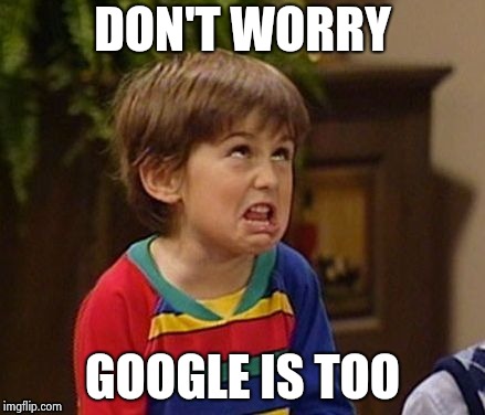 DON'T WORRY GOOGLE IS TOO | image tagged in wtf kid | made w/ Imgflip meme maker