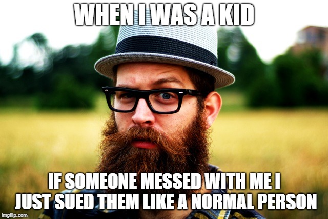 Old-Man Millenial | WHEN I WAS A KID; IF SOMEONE MESSED WITH ME I JUST SUED THEM LIKE A NORMAL PERSON | made w/ Imgflip meme maker