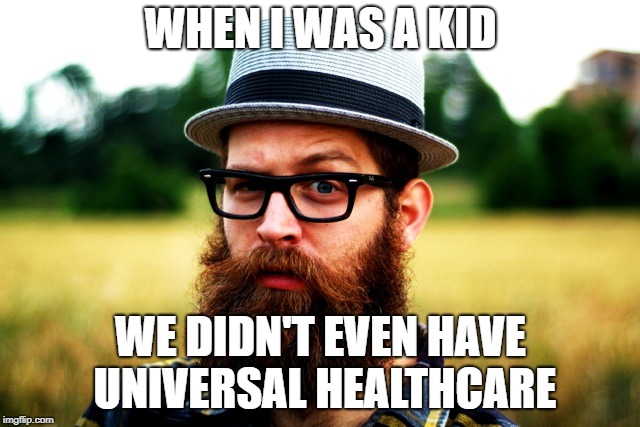 Old-Man Millenial | WHEN I WAS A KID; WE DIDN'T EVEN HAVE UNIVERSAL HEALTHCARE | image tagged in old-man millenial | made w/ Imgflip meme maker