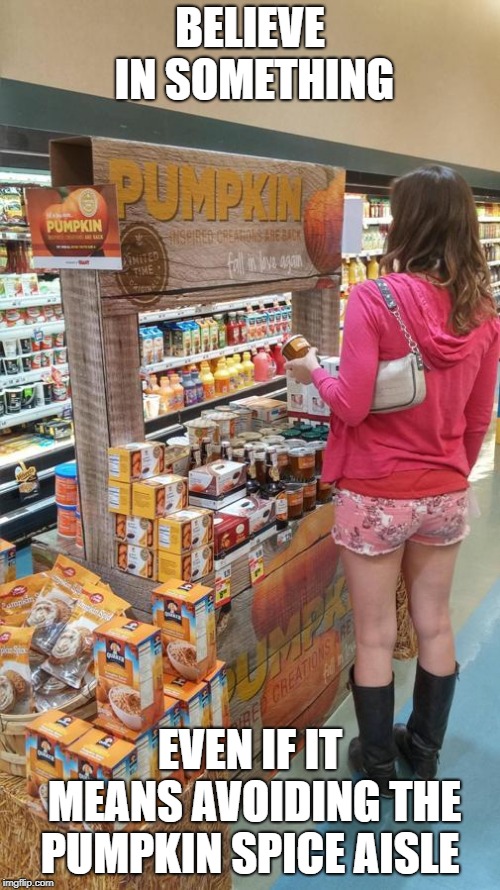 Pumpkin Spice Trap | BELIEVE IN SOMETHING; EVEN IF IT MEANS AVOIDING THE PUMPKIN SPICE AISLE | image tagged in pumpkin spice trap | made w/ Imgflip meme maker
