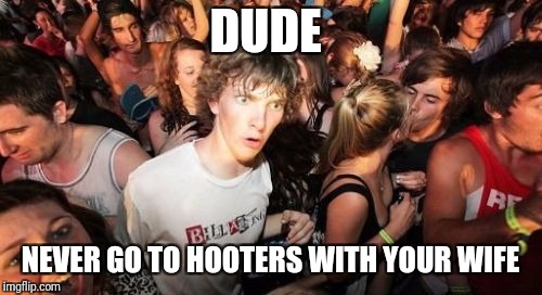 Sudden Clarity Clarence | DUDE; NEVER GO TO HOOTERS WITH YOUR WIFE | image tagged in memes,sudden clarity clarence,funny,hooters | made w/ Imgflip meme maker