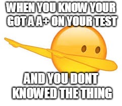 dab emoji | WHEN YOU KNOW YOUR GOT A A+ ON YOUR TEST; AND YOU DONT KNOWED THE THING | image tagged in dab emoji | made w/ Imgflip meme maker