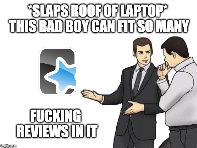 Car Salesman Slaps Hood Meme | *SLAPS ROOF OF LAPTOP* THIS BAD BOY CAN FIT SO MANY; FUCKING REVIEWS IN IT | image tagged in memes,car salesman slaps hood | made w/ Imgflip meme maker