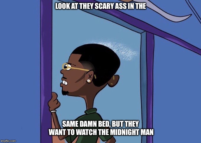 Black Rolf meme | LOOK AT THEY SCARY ASS IN THE; SAME DAMN BED, BUT THEY WANT TO WATCH THE MIDNIGHT MAN | image tagged in black rolf meme | made w/ Imgflip meme maker