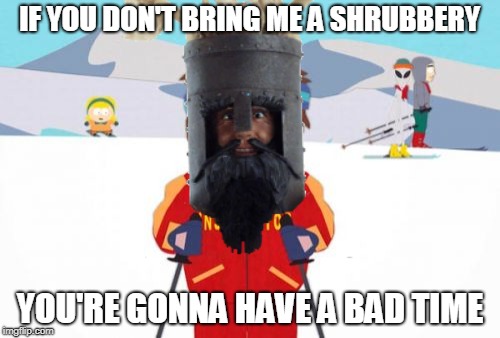 Super Cool Ni Instructor. | IF YOU DON'T BRING ME A SHRUBBERY; YOU'RE GONNA HAVE A BAD TIME | image tagged in memes,super cool ni instructor,monty python and the holy grail,monty python,knights who say ni,shrubbery memes | made w/ Imgflip meme maker